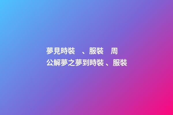 夢見時裝、服裝　周公解夢之夢到時裝、服裝